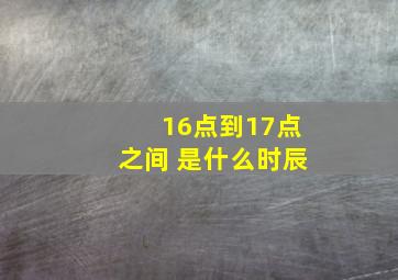 16点到17点之间 是什么时辰